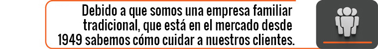 Debido a que somos una empresa familiar tradicional, que está en el mercado desde 1949 sabemos cómo cuidar a nuestros clientes.